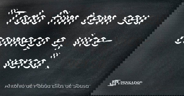 "Todo fim tem seu começo e, vice-versa".... Frase de Antônio de Pádua Elias de Sousa.