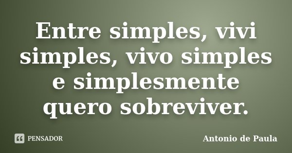 Entre simples, vivi simples, vivo simples e simplesmente quero sobreviver.... Frase de Antonio de Paula.