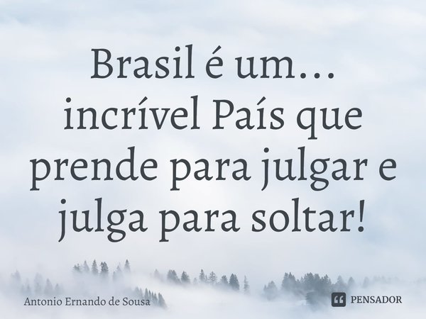 ⁠Brasil é um... incrível País que prende para julgar e julga para soltar!... Frase de Antonio Ernando de Sousa.