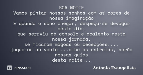 BOA NOITE Vamos pintar nossos sonhos com as cores de nossa imaginação E quando o sono chegar, despeça-se devagar deste dia, que serrviu de consolo e acalento ne... Frase de Antonio Evangelista.