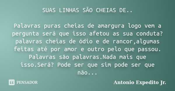 SUAS LINHAS SÃO CHEIAS DE.. Palavras puras cheias de amargura logo vem a pergunta será que isso afetou as sua conduta? palavras cheias de ódio e de rancor,algum... Frase de Antonio Expedito Jr..