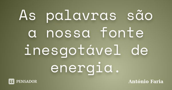 As palavras são a nossa fonte inesgotável de energia.... Frase de António Faria.