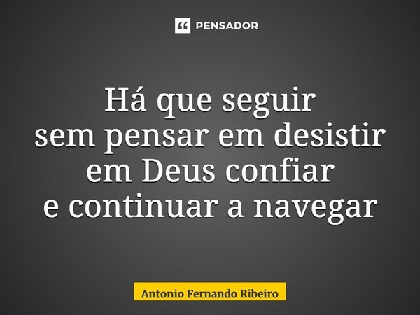⁠Há que seguir sem pensar em desistir em Deus confiar e continuar a navegar... Frase de Antonio Fernando Ribeiro.