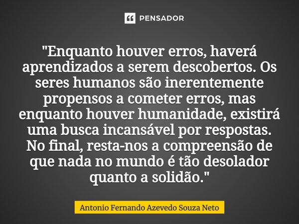 ⁠"Enquanto houver erros, haverá aprendizados a serem descobertos. Os seres humanos são inerentemente propensos a cometer erros, mas enquanto houver humanid... Frase de Antonio Fernando Azevedo Souza Neto.