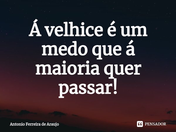 Á velhice é um medo que á maioria quer passar!⁠... Frase de Antônio Ferreira de Araujo.