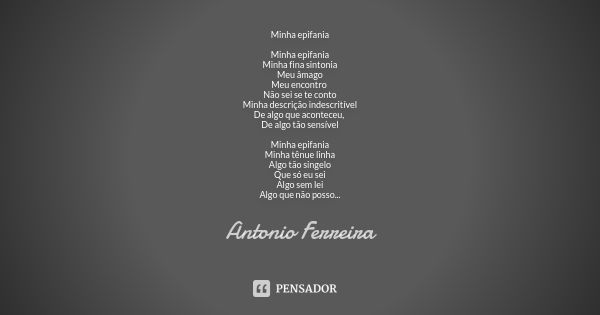 Minha epifania Minha epifania Minha fina sintonia Meu âmago Meu encontro Não sei se te conto Minha descrição indescritível De algo que aconteceu, De algo tão se... Frase de Antonio Ferreira.