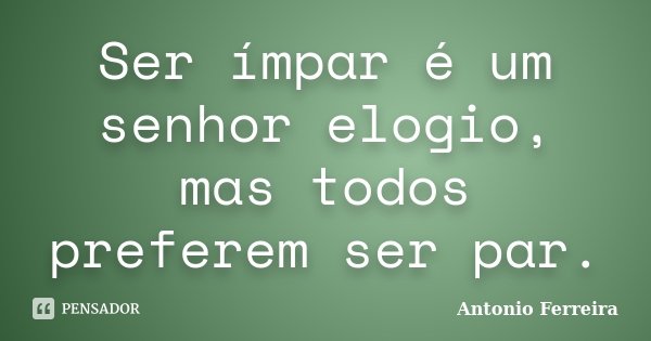 Ser ímpar é um senhor elogio, mas todos preferem ser par.... Frase de Antonio Ferreira.