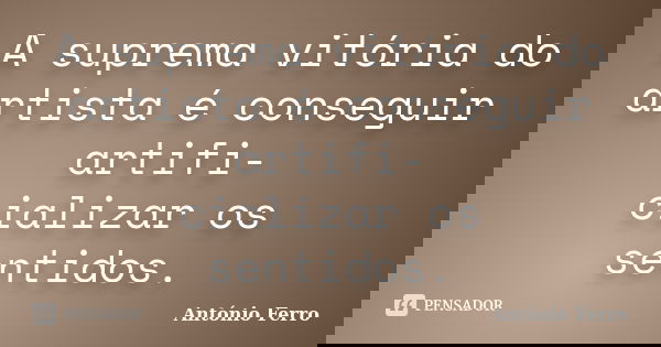 A suprema vitória do artista é conseguir artifi- cializar os sentidos.... Frase de António Ferro.
