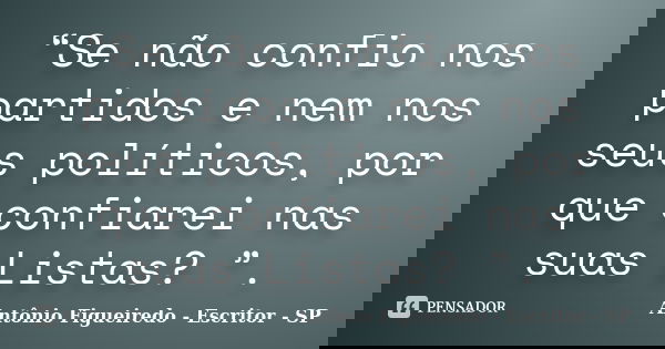 “Se não confio nos partidos e nem nos seus políticos, por que confiarei nas suas Listas? ”.... Frase de Antônio Figueiredo - Escritor - SP.