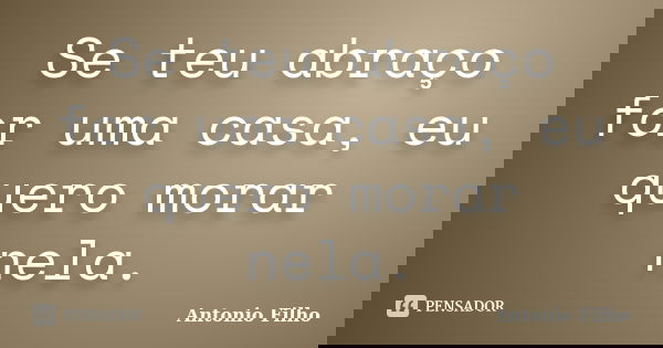 Se teu abraço for uma casa, eu quero morar nela.... Frase de Antônio filho.