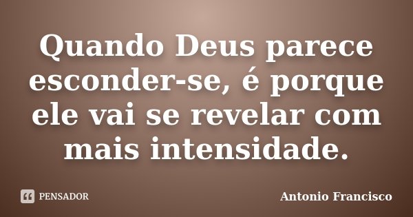 Quando Deus parece esconder-se, é porque ele vai se revelar com mais intensidade.... Frase de Antonio Francisco.