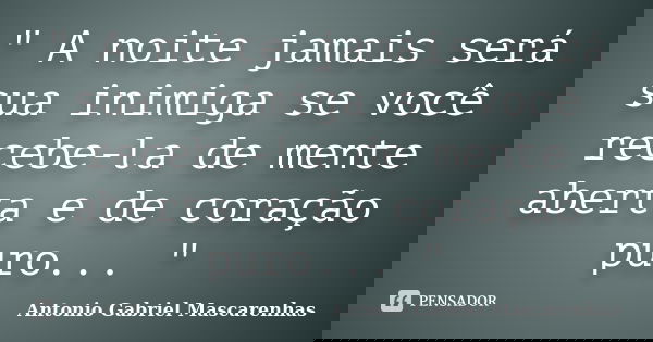 " A noite jamais será sua inimiga se você recebe-la de mente aberta e de coração puro... "... Frase de Antonio Gabriel Mascarenhas.