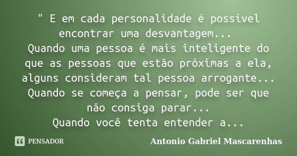 " E em cada personalidade é possível encontrar uma desvantagem... Quando uma pessoa é mais inteligente do que as pessoas que estão próximas a ela, alguns c... Frase de Antonio Gabriel Mascarenhas.
