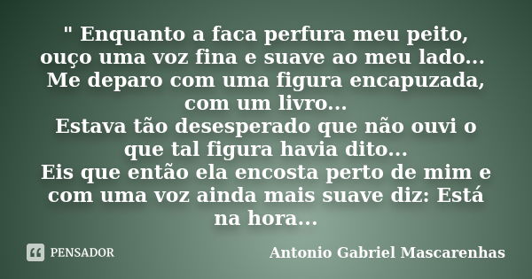 " Enquanto a faca perfura meu peito, ouço uma voz fina e suave ao meu lado... Me deparo com uma figura encapuzada, com um livro... Estava tão desesperado q... Frase de Antonio Gabriel Mascarenhas.