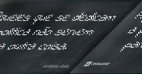 Aqueles que se dedicam a política não servem para outra coisa.... Frase de Antonio Gala.