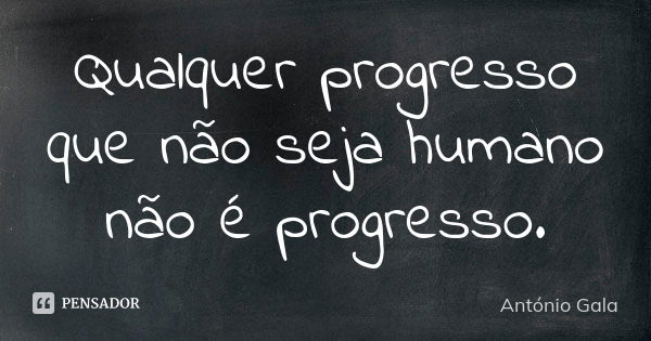 Qualquer progresso que não seja humano não é progresso.... Frase de Antonio Gala.