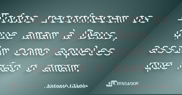 Todos reconhecem os que amam à Deus, assim como aqueles que não o amam.... Frase de Antonio Glades.