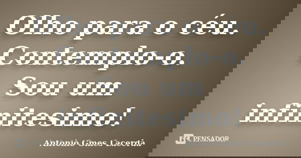 Olho para o céu. Contemplo-o. Sou um infinitesimo!... Frase de Antonio Gmes Lacerda.