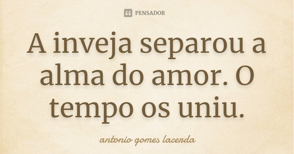 A inveja separou a alma do amor. O tempo os uniu.... Frase de Antonio Gomes Lacerda.