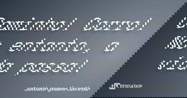 Caminho! Corro! No entanto, a vida passa!... Frase de Antonio Gomes Lacerda.
