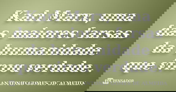 Karl Marx, uma das maiores farsas da humanidade que virou verdade.... Frase de ANTONIO GOMES DE ALMEIDA.