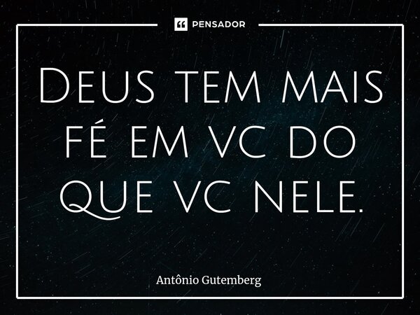 ⁠Deus tem mais fé em vc do que vc nele.... Frase de Antônio Gutemberg.