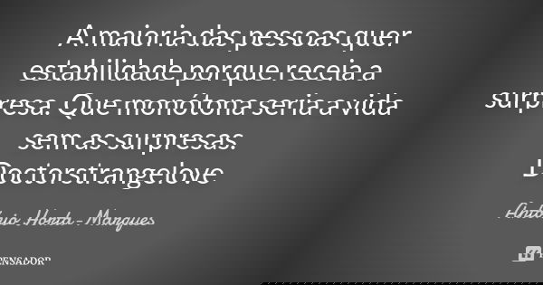 A maioria das pessoas quer estabilidade porque receia a surpresa. Que monótona seria a vida sem as surpresas. Doctorstrangelove... Frase de António Horta-Marques.