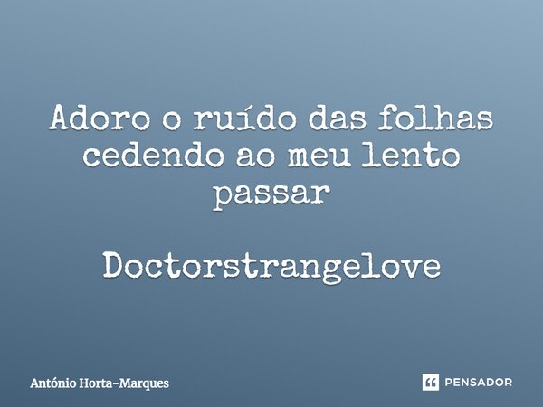 ⁠Adoro o ruído das folhas cedendo ao meu lento passar Doctorstrangelove... Frase de António Horta-Marques.