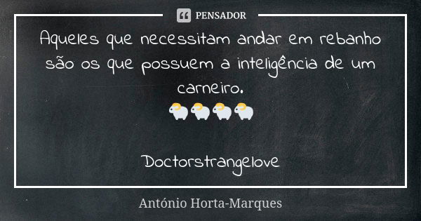 Aqueles que necessitam andar em rebanho são os que possuem a inteligência de um carneiro. 🐑🐑🐑🐑 Doctorstrangelove... Frase de António Horta-Marques.