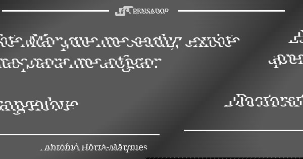 Este Mar que me seduz, existe apenas para me afogar. Doctorstrangelove... Frase de António Horta-Marques.