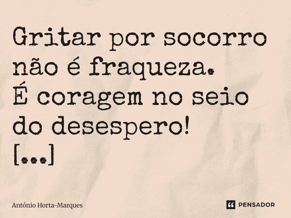 ⁠Gritar por socorro não é fraqueza. É coragem no seio do desespero! Doctorstrangelove... Frase de António Horta-Marques.