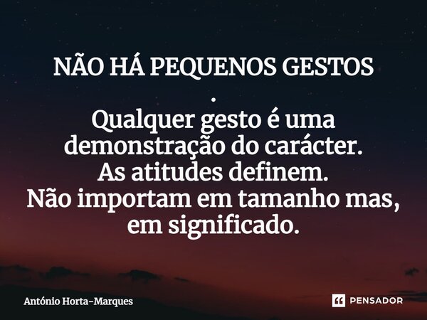 ⁠NÃO HÁ PEQUENOS GESTOS . Qualquer gesto é uma demonstração do carácter. As atitudes definem. Não importam em tamanho mas, em significado.... Frase de António Horta-Marques.