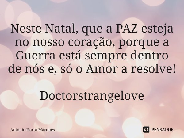 ⁠Neste Natal, que a PAZ esteja no nosso coração, porque a Guerra está sempre dentro de nós e, só o Amor a resolve! Doctorstrangelove... Frase de António Horta-Marques.