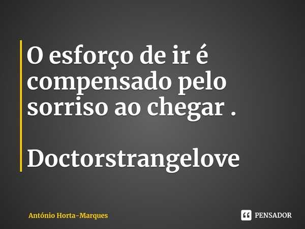 ⁠O esforço de ir é compensado pelo sorriso ao chegar . Doctorstrangelove... Frase de António Horta-Marques.