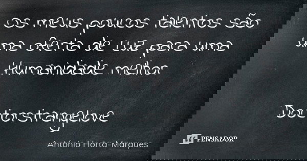 Os meus poucos talentos são uma oferta de Luz para uma Humanidade melhor Doctorstrangelove... Frase de António Horta-Marques.