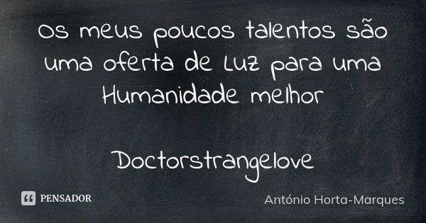 Os meus poucos talentos são uma oferta de Luz para uma Humanidade melhor Doctorstrangelove... Frase de António Horta-Marques.