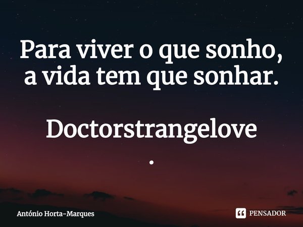 ⁠Para viver o que sonho, a vida tem que sonhar. Doctorstrangelove
.... Frase de António Horta-Marques.