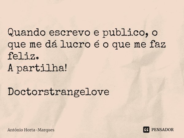 ⁠Quando escrevo e publico, o que me dá lucro é o que me faz feliz.
A partilha! Doctorstrangelove... Frase de António Horta-Marques.