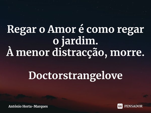 ⁠Regar o Amor é como regar o jardim.
À menor distracção, morre. Doctorstrangelove... Frase de António Horta-Marques.