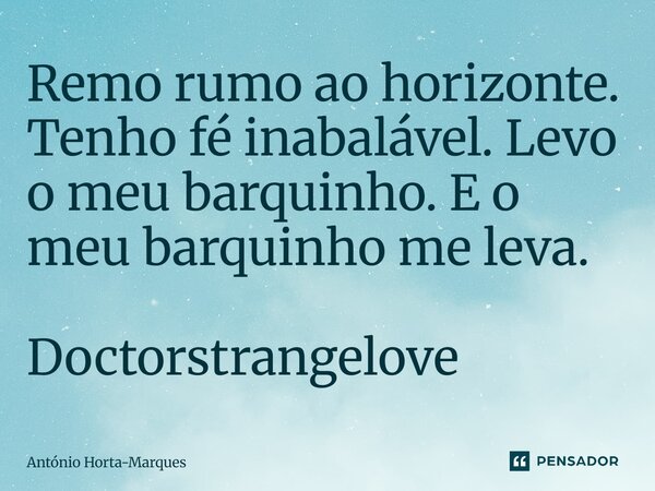 ⁠Remo rumo ao horizonte. Tenho fé inabalável. Levo o meu barquinho. E o meu barquinho me leva. Doctorstrangelove... Frase de António Horta-Marques.