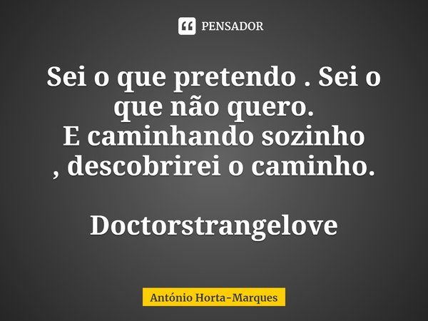 ⁠Sei o que pretendo . Sei o que não quero.
E caminhando sozinho ,descobrirei o caminho. Doctorstrangelove... Frase de António Horta-Marques.