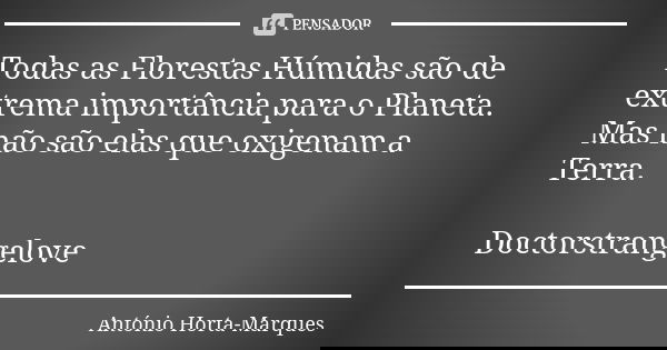Todas as Florestas Húmidas são de extrema importância para o Planeta. Mas não são elas que oxigenam a Terra. Doctorstrangelove... Frase de António Horta-Marques.