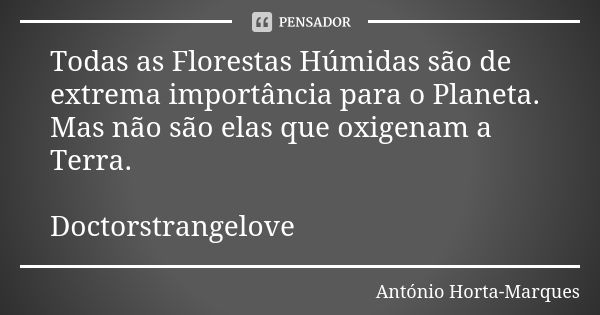 Todas as Florestas Húmidas são de extrema importância para o Planeta. Mas não são elas que oxigenam a Terra. Doctorstrangelove... Frase de António Horta-Marques.