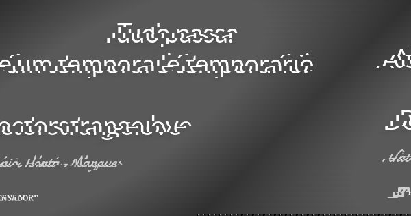 Tudo passa. Até um temporal é temporário. Doctorstrangelove... Frase de António Horta-Marques.