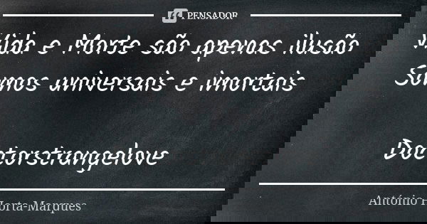Vida e Morte são apenas ilusão
Somos universais e imortais Doctorstrangelove... Frase de António Horta-Marques.