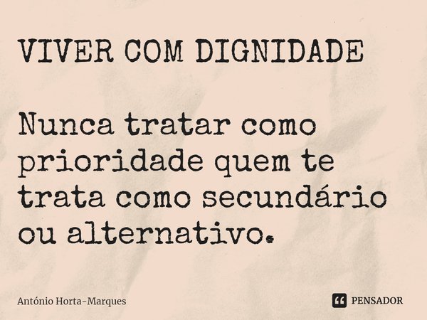 ⁠VIVER COM DIGNIDADE Nunca tratar como prioridade quem te trata como secundário ou alternativo.... Frase de António Horta-Marques.
