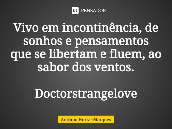 ⁠Vivo em incontinência,de sonhos e pensamentos
que se libertam e fluem,ao sabor dos ventos. Doctorstrangelove... Frase de António Horta-Marques.