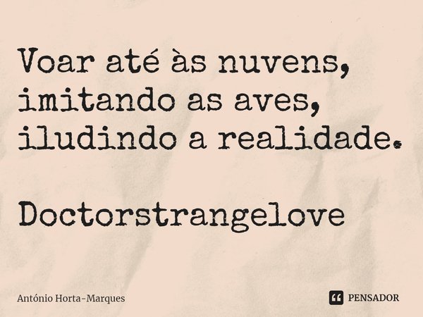 ⁠Voar até às nuvens, imitando as aves, iludindo a realidade. Doctorstrangelove... Frase de António Horta-Marques.
