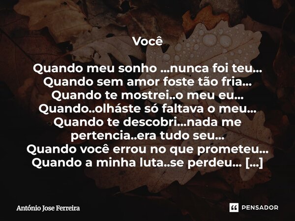 Você Quando meu sonho ...nunca foi teu... Quando sem amor foste tão fria... Quando te mostrei..o meu eu... Quando..olháste só faltava o meu... Quando te descob... Frase de antonio jose ferreira.