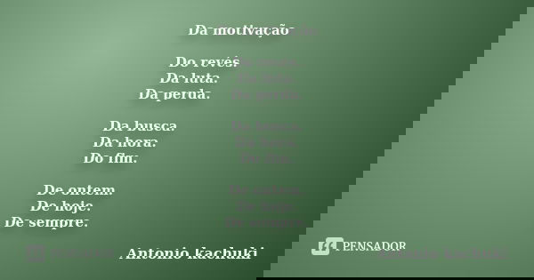 Da motivação Do revés. Da luta. Da perda. Da busca. Da hora. Do fim. De ontem. De hoje. De sempre.... Frase de ANTÔNIO KACHUKI.